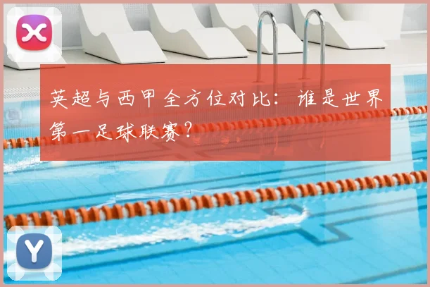英超与西甲全方位对比：谁是世界第一足球联赛？