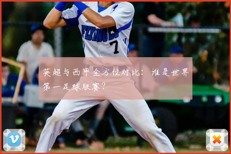 英超与西甲全方位对比：谁是世界第一足球联赛？