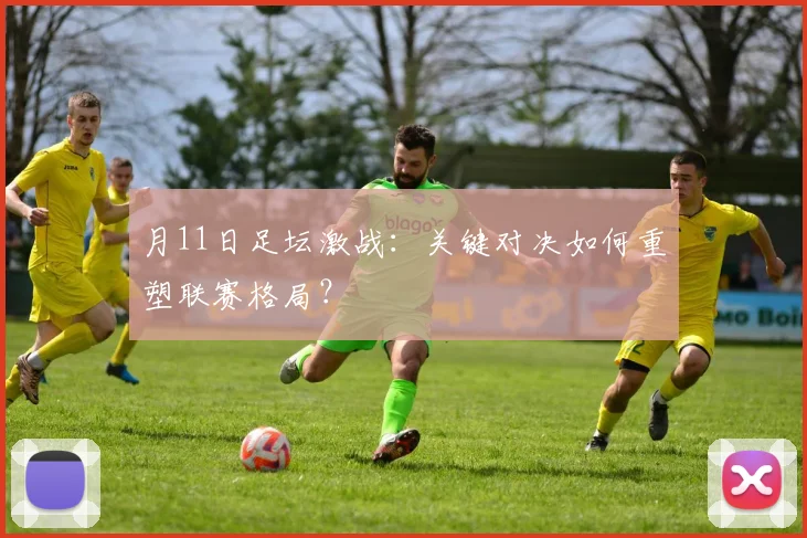 月11日足坛激战:关键对决如何重塑联赛格局?