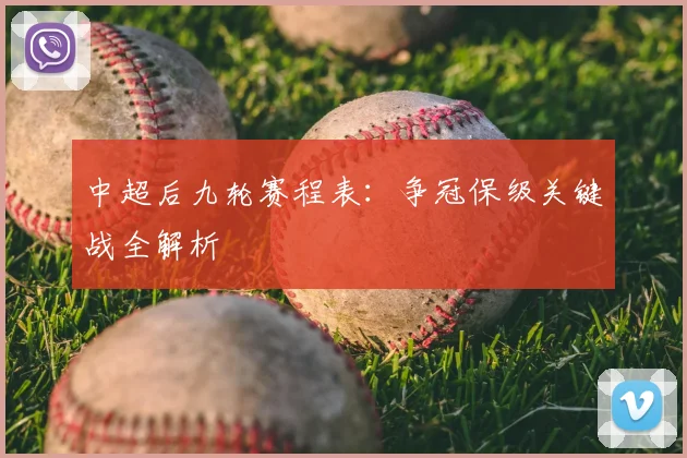中超后九轮赛程表：争冠保级关键战全解析