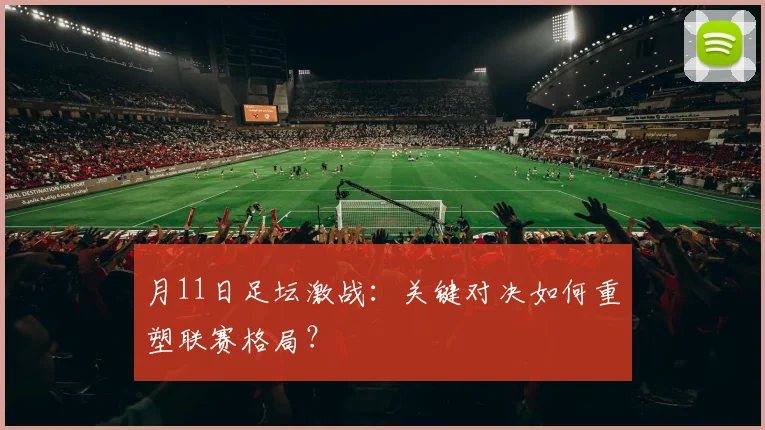 月11日足坛激战：关键对决如何重塑联赛格局？
