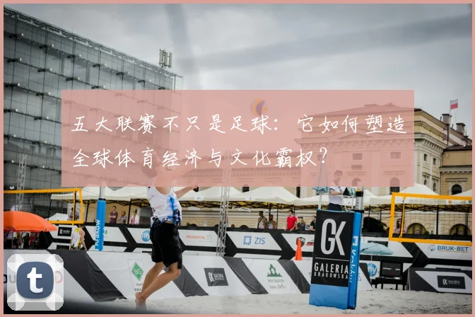 五大联赛不只是足球：它如何塑造全球体育经济与文化霸权？