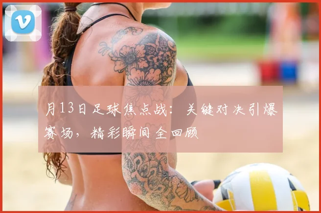月13日足球焦点战:关键对决引爆赛场,精彩瞬间全回顾
