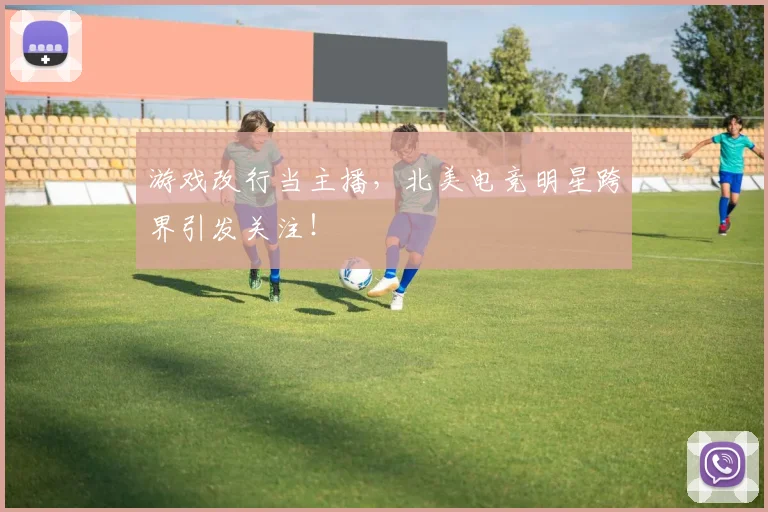 游戏改行当主播,北美电竞明星跨界引发关注!