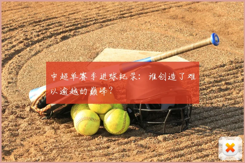 中超单赛季进球纪录:谁创造了难以逾越的巅峰?