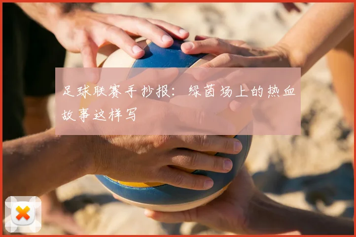 足球联赛手抄报:绿茵场上的热血故事这样写