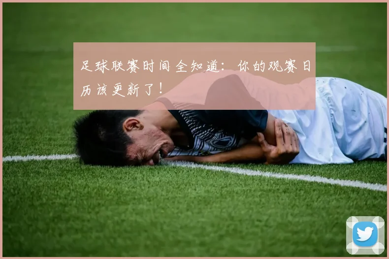 足球联赛时间全知道：你的观赛日历该更新了！