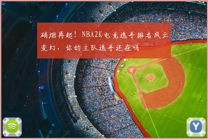 硝烟再起！NBA2K电竞选手排名风云变幻，你的主队选手还在吗