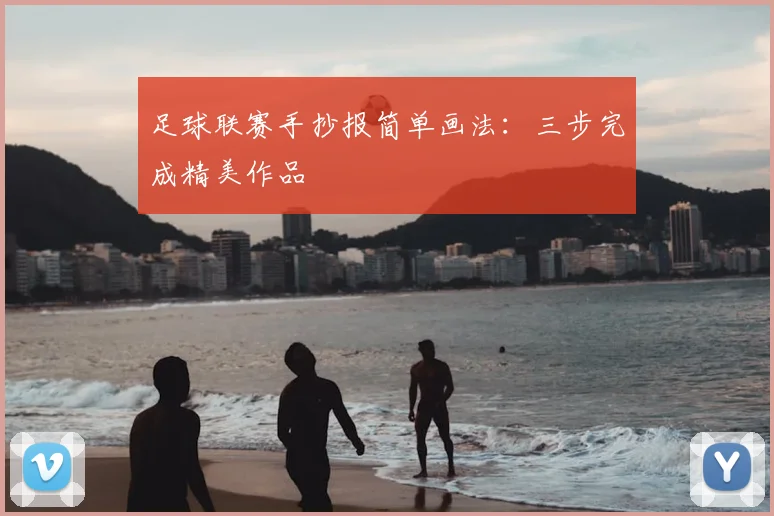 足球联赛手抄报简单画法：三步完成精美作品