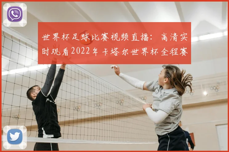 世界杯足球比赛视频直播：高清实时观看2022年卡塔尔世界杯全程赛事